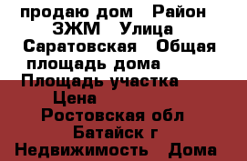 продаю дом › Район ­ ЗЖМ › Улица ­ Саратовская › Общая площадь дома ­ 172 › Площадь участка ­ 6 › Цена ­ 5 150 000 - Ростовская обл., Батайск г. Недвижимость » Дома, коттеджи, дачи продажа   
